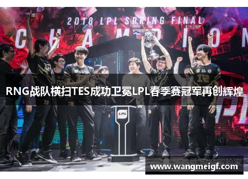 RNG战队横扫TES成功卫冕LPL春季赛冠军再创辉煌