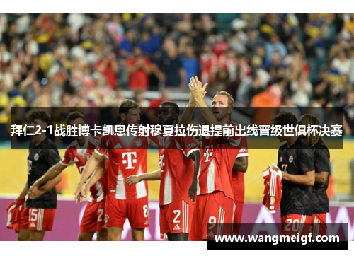 拜仁2-1战胜博卡凯恩传射穆夏拉伤退提前出线晋级世俱杯决赛