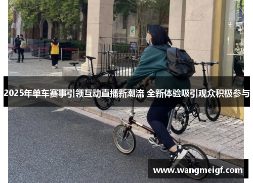 2025年单车赛事引领互动直播新潮流 全新体验吸引观众积极参与