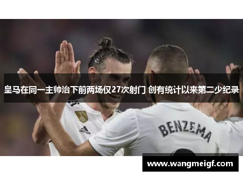 皇马在同一主帅治下前两场仅27次射门 创有统计以来第二少纪录
